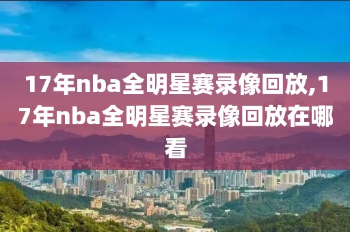 17年nba全明星赛录像回放,17年nba全明星赛录像回放在哪看