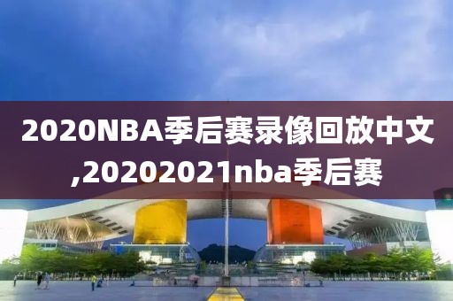 2020NBA季后赛录像回放中文,20202021nba季后赛