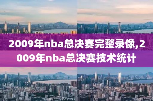 2009年nba总决赛完整录像,2009年nba总决赛技术统计