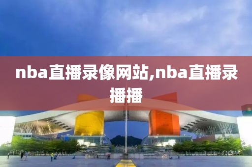 nba直播录像网站,nba直播录播播