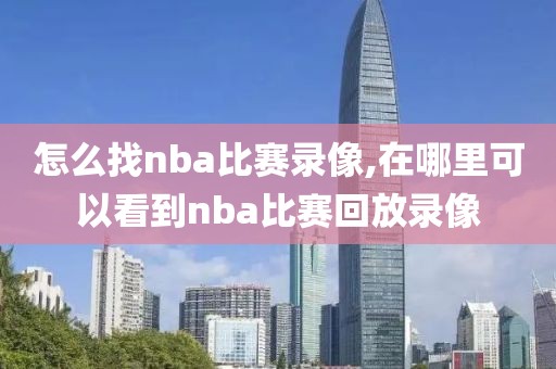 怎么找nba比赛录像,在哪里可以看到nba比赛回放录像