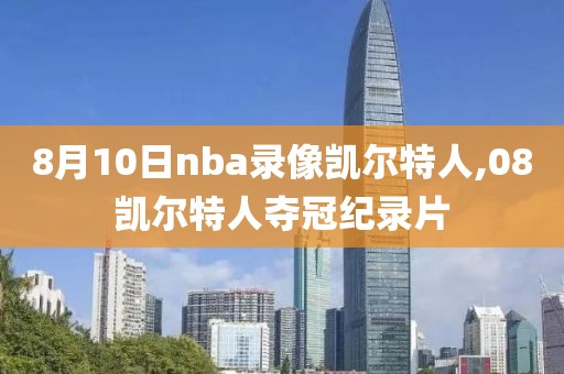 8月10日nba录像凯尔特人,08凯尔特人夺冠纪录片