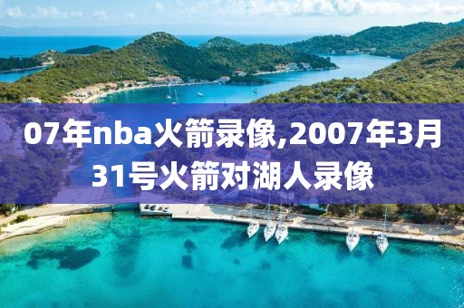 07年nba火箭录像,2007年3月31号火箭对湖人录像