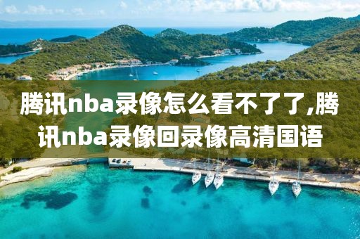 腾讯nba录像怎么看不了了,腾讯nba录像回录像高清国语