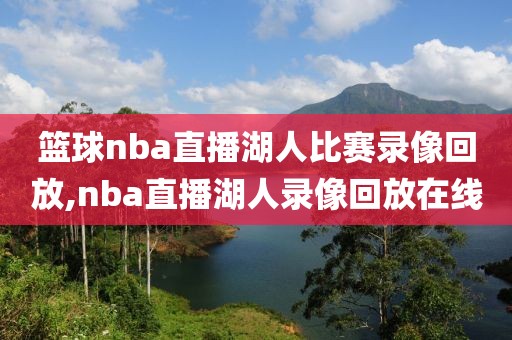 篮球nba直播湖人比赛录像回放,nba直播湖人录像回放在线