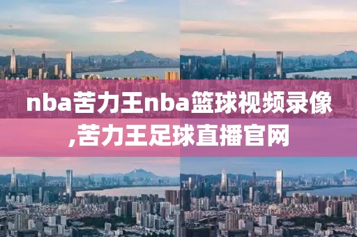 nba苦力王nba篮球视频录像,苦力王足球直播官网