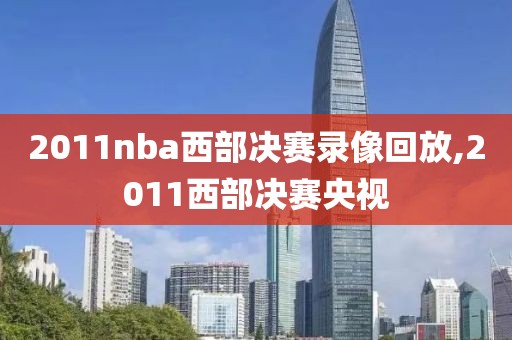 2011nba西部决赛录像回放,2011西部决赛央视