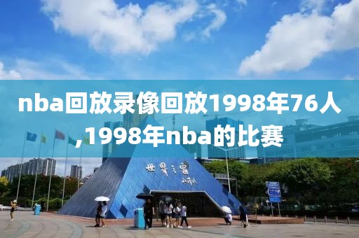 nba回放录像回放1998年76人,1998年nba的比赛