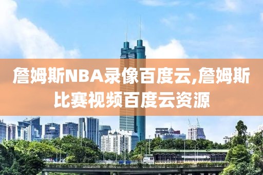 詹姆斯NBA录像百度云,詹姆斯比赛视频百度云资源