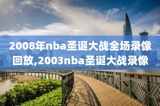 2008年nba圣诞大战全场录像回放,2003nba圣诞大战录像