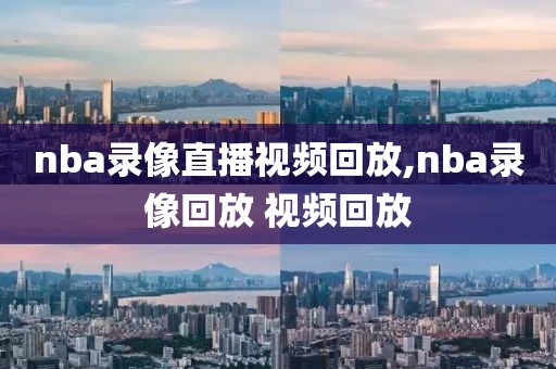 nba录像直播视频回放,nba录像回放 视频回放