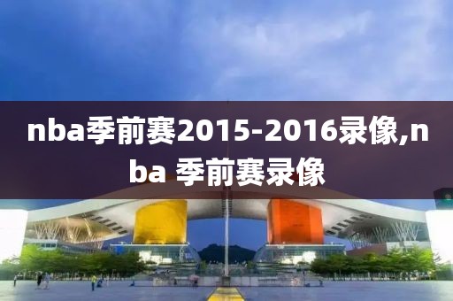 nba季前赛2015-2016录像,nba 季前赛录像