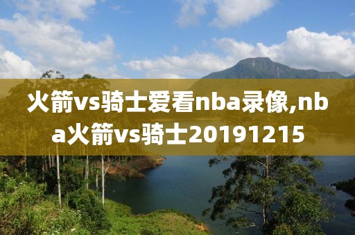 火箭vs骑士爱看nba录像,nba火箭vs骑士20191215