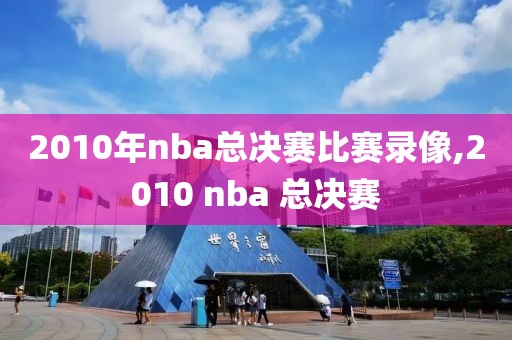 2010年nba总决赛比赛录像,2010 nba 总决赛