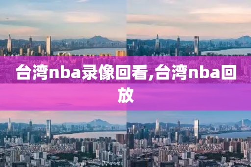 台湾nba录像回看,台湾nba回放