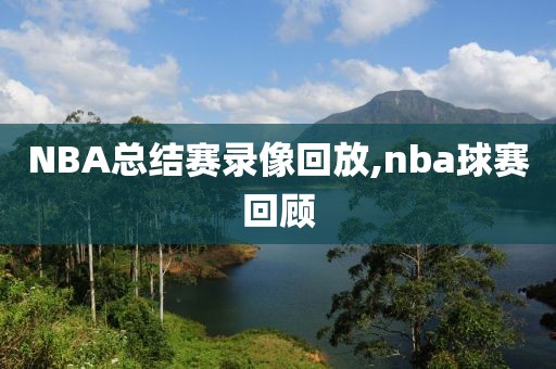 NBA总结赛录像回放,nba球赛回顾