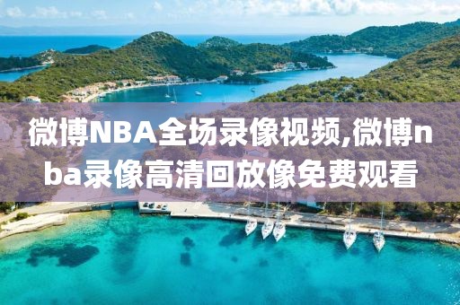 微博NBA全场录像视频,微博nba录像高清回放像免费观看