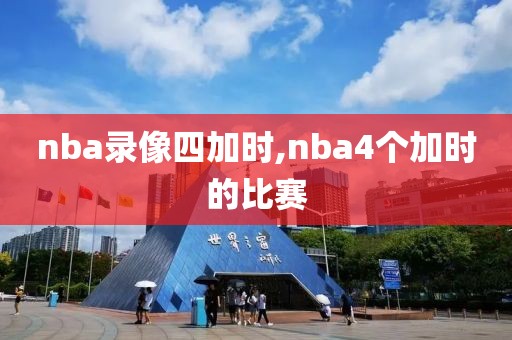 nba录像四加时,nba4个加时的比赛