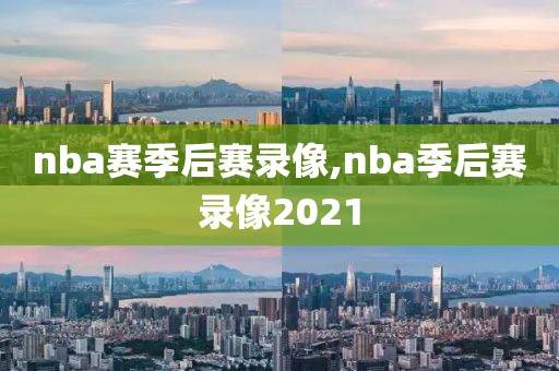 nba赛季后赛录像,nba季后赛录像2021