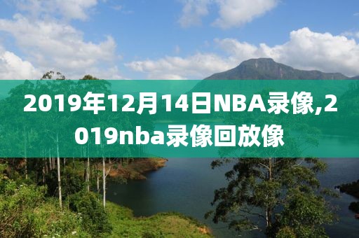 2019年12月14日NBA录像,2019nba录像回放像
