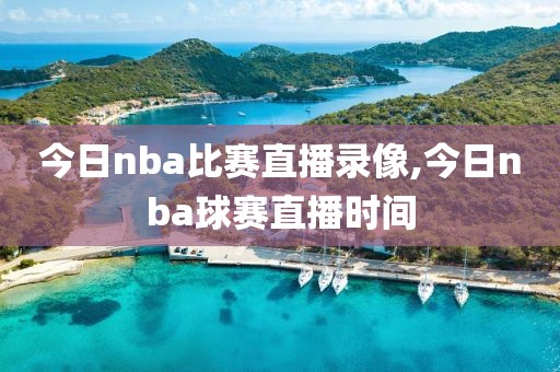 今日nba比赛直播录像,今日nba球赛直播时间