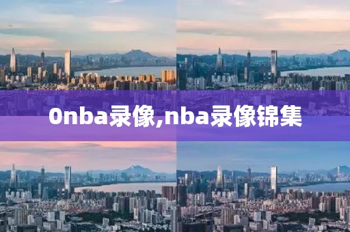 0nba录像,nba录像锦集
