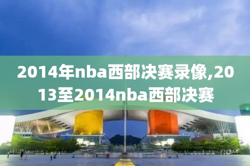 2014年nba西部决赛录像,2013至2014nba西部决赛