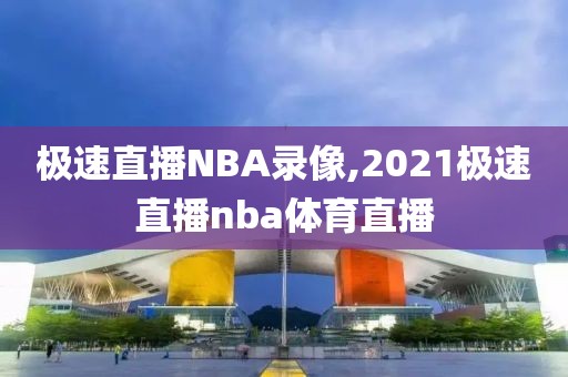 极速直播NBA录像,2021极速直播nba体育直播