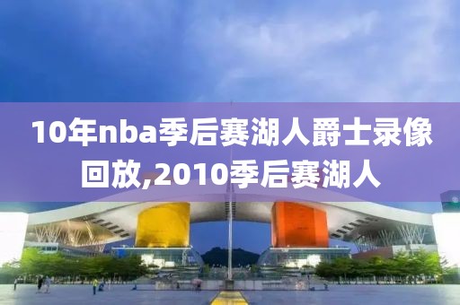 10年nba季后赛湖人爵士录像回放,2010季后赛湖人