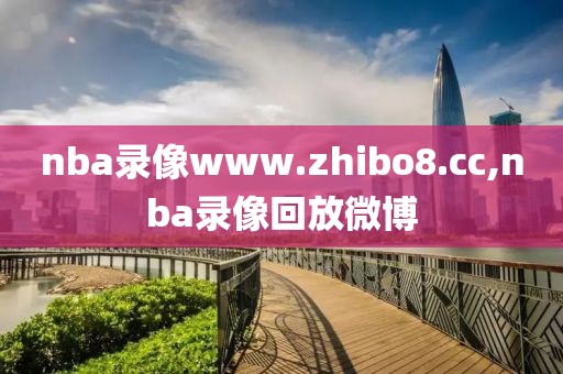 nba录像www.zhibo8.cc,nba录像回放微博