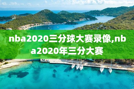 nba2020三分球大赛录像,nba2020年三分大赛