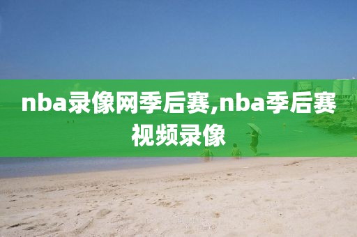 nba录像网季后赛,nba季后赛视频录像