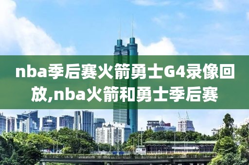 nba季后赛火箭勇士G4录像回放,nba火箭和勇士季后赛