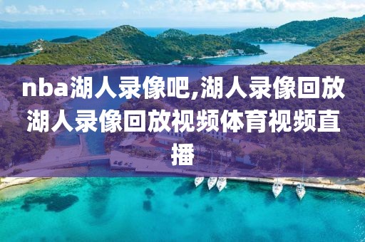 nba湖人录像吧,湖人录像回放湖人录像回放视频体育视频直播