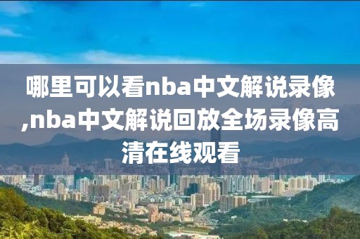 哪里可以看nba中文解说录像,nba中文解说回放全场录像高清在线观看