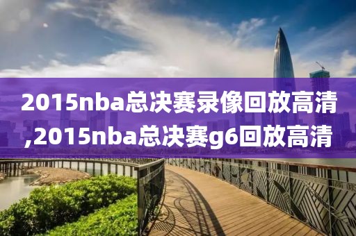 2015nba总决赛录像回放高清,2015nba总决赛g6回放高清
