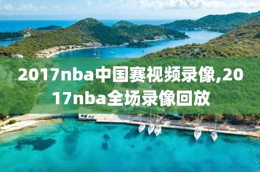 2017nba中国赛视频录像,2017nba全场录像回放