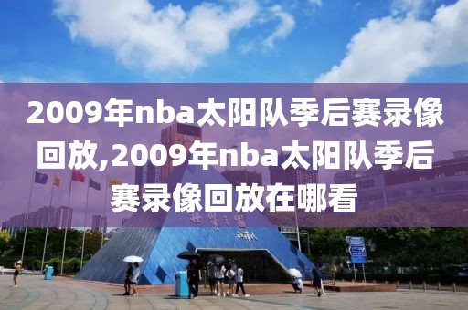 2009年nba太阳队季后赛录像回放,2009年nba太阳队季后赛录像回放在哪看