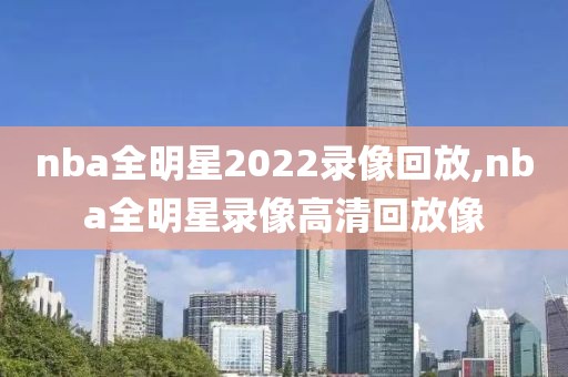 nba全明星2022录像回放,nba全明星录像高清回放像
