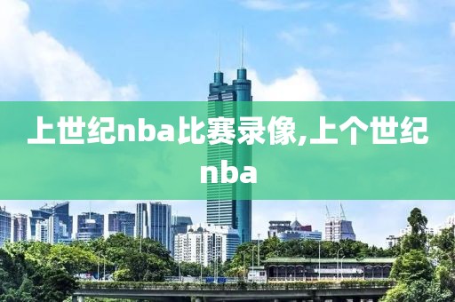 上世纪nba比赛录像,上个世纪nba