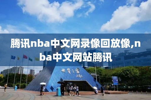 腾讯nba中文网录像回放像,nba中文网站腾讯