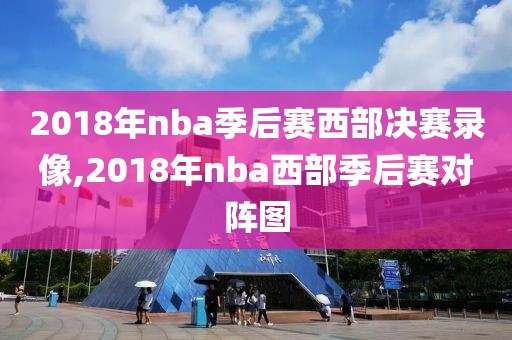 2018年nba季后赛西部决赛录像,2018年nba西部季后赛对阵图