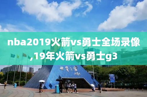 nba2019火箭vs勇士全场录像,19年火箭vs勇士g3
