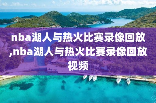 nba湖人与热火比赛录像回放,nba湖人与热火比赛录像回放视频