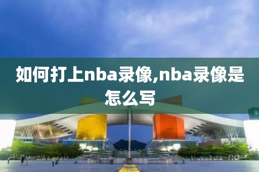 如何打上nba录像,nba录像是怎么写