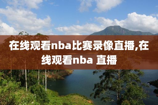 在线观看nba比赛录像直播,在线观看nba 直播
