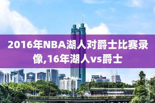 2016年NBA湖人对爵士比赛录像,16年湖人vs爵士