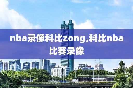 nba录像科比zong,科比nba比赛录像