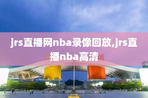 jrs直播网nba录像回放,jrs直播nba高清