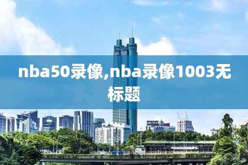 nba50录像,nba录像1003无标题
